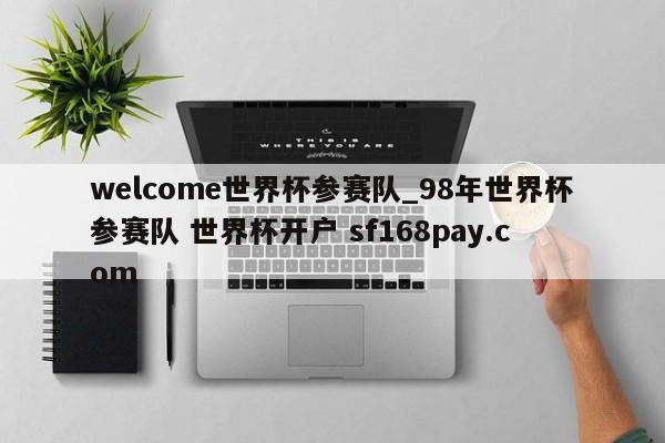 welcome世界杯参赛队_98年世界杯参赛队 世界杯开户 sf168pay.com
