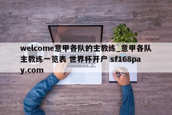 welcome意甲各队的主教练_意甲各队主教练一览表 世界杯开户 sf168pay.com
