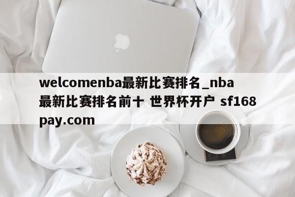 welcomenba最新比赛排名_nba最新比赛排名前十 世界杯开户 sf168pay.com