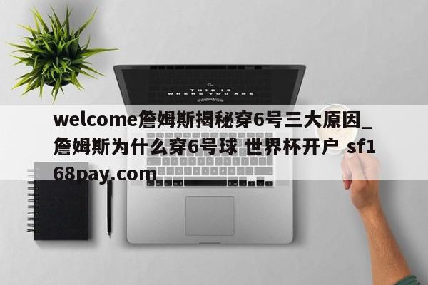 welcome詹姆斯揭秘穿6号三大原因_詹姆斯为什么穿6号球 世界杯开户 sf168pay.com