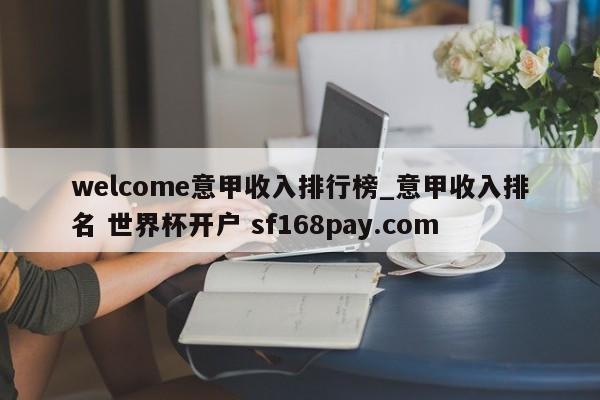 welcome意甲收入排行榜_意甲收入排名 世界杯开户 sf168pay.com
