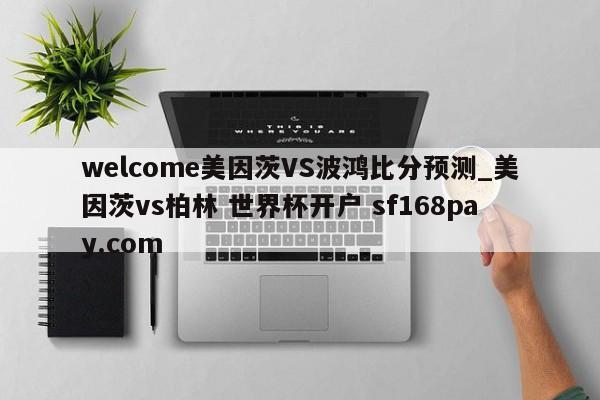 welcome美因茨VS波鸿比分预测_美因茨vs柏林 世界杯开户 sf168pay.com