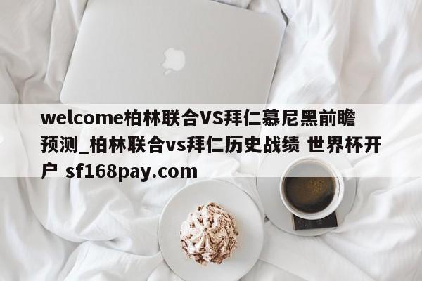 welcome柏林联合VS拜仁慕尼黑前瞻预测_柏林联合vs拜仁历史战绩 世界杯开户 sf168pay.com