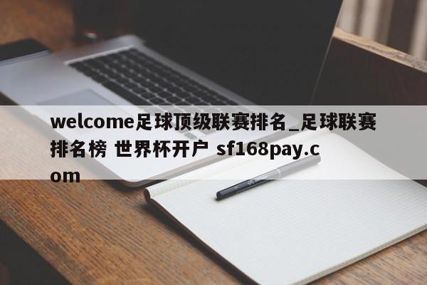 welcome足球顶级联赛排名_足球联赛排名榜 世界杯开户 sf168pay.com